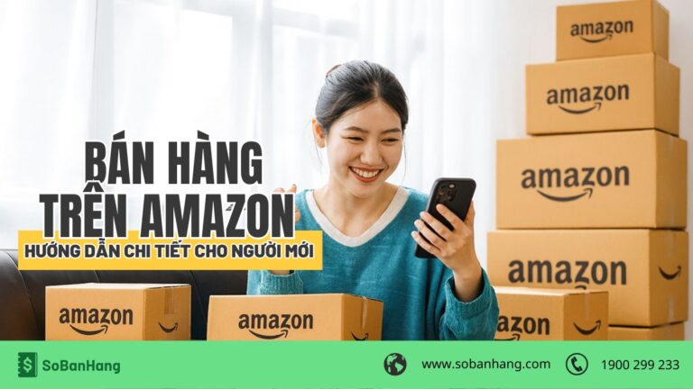 Hướng dẫn bán hàng trên Amazon chi tiết, siêu dễ cho người mới
